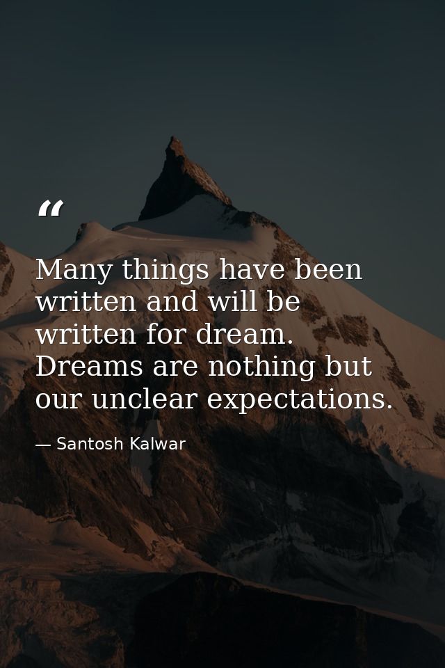 Many things have been written and will be written for dream. Dreams are nothing but our unclear expectations. — Santosh Kalwar