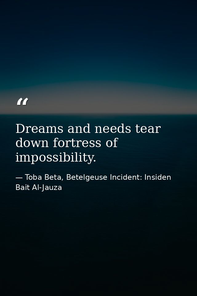 Dreams and needs tear down fortress of impossibility. — Toba Beta, Betelgeuse Incident: Insiden Bait Al-Jauza