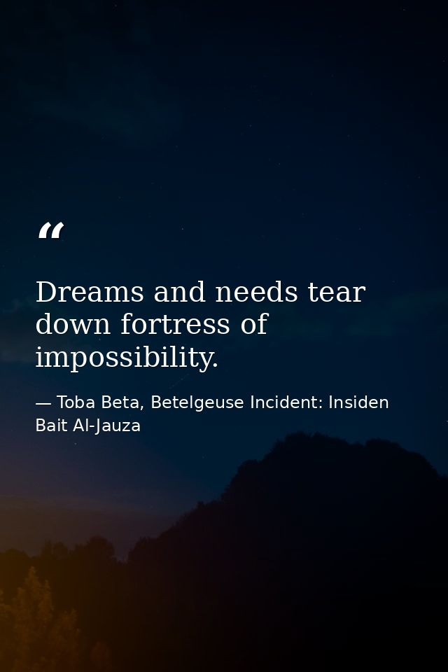 Dreams and needs tear down fortress of impossibility. — Toba Beta, Betelgeuse Incident: Insiden Bait Al-Jauza
