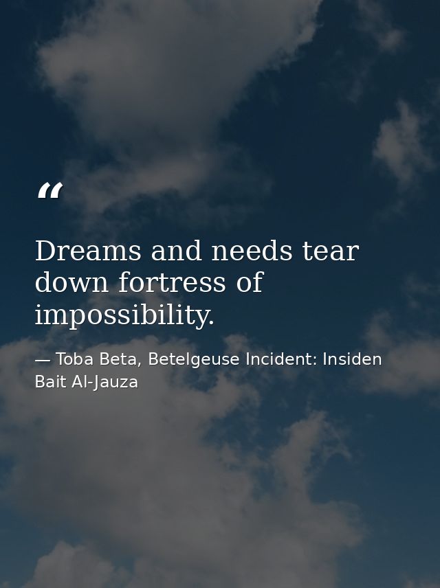 Dreams and needs tear down fortress of impossibility. — Toba Beta, Betelgeuse Incident: Insiden Bait Al-Jauza