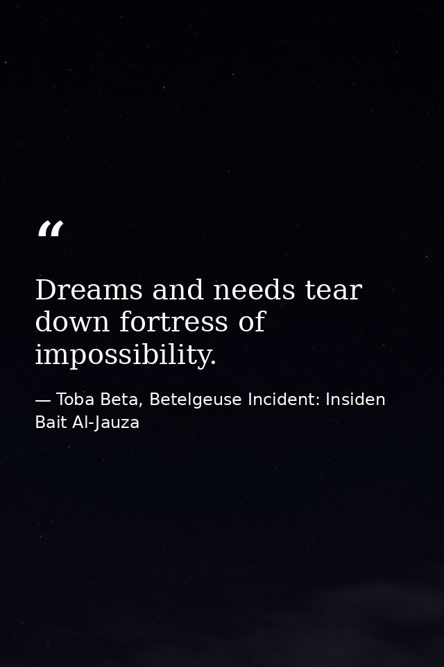 Dreams and needs tear down fortress of impossibility. — Toba Beta, Betelgeuse Incident: Insiden Bait Al-Jauza