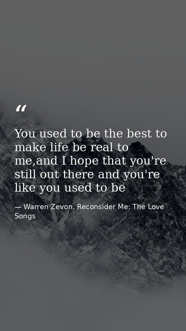 You used to be the best to make life be real to me,and I hope that you're still out there and you're like you used to be — Warren Zevon, Reconsider Me: The Love Songs