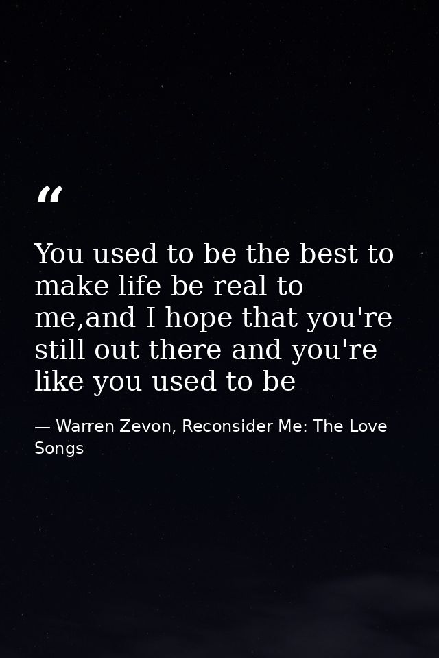 You used to be the best to make life be real to me,and I hope that you're still out there and you're like you used to be — Warren Zevon, Reconsider Me: The Love Songs