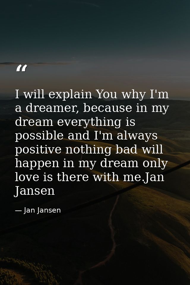 I will explain You why I'm a dreamer, because in my dream everything is possible and I'm always positive nothing bad wil — Jan Jansen
