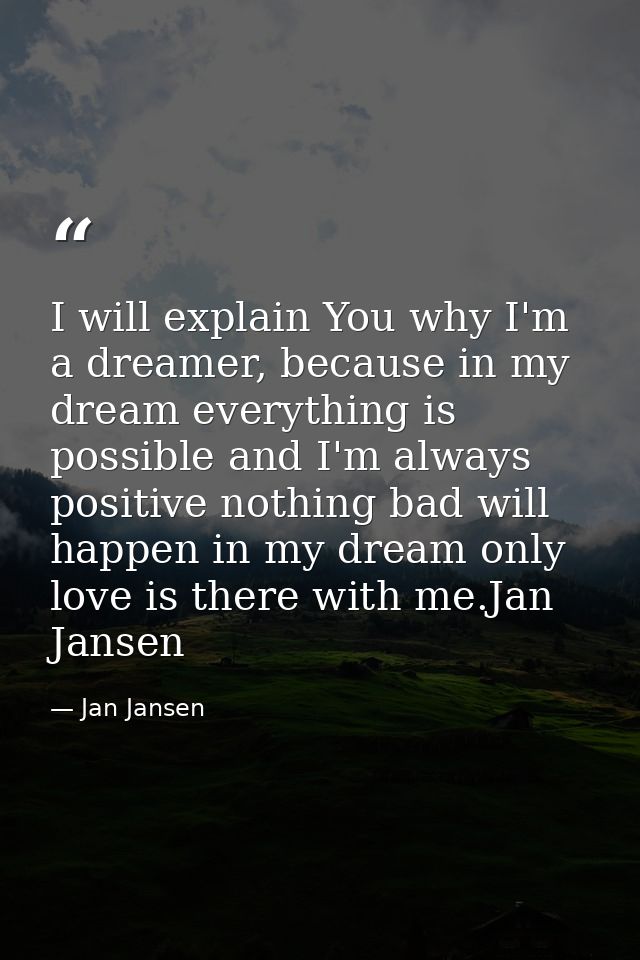 I will explain You why I'm a dreamer, because in my dream everything is possible and I'm always positive nothing bad wil — Jan Jansen
