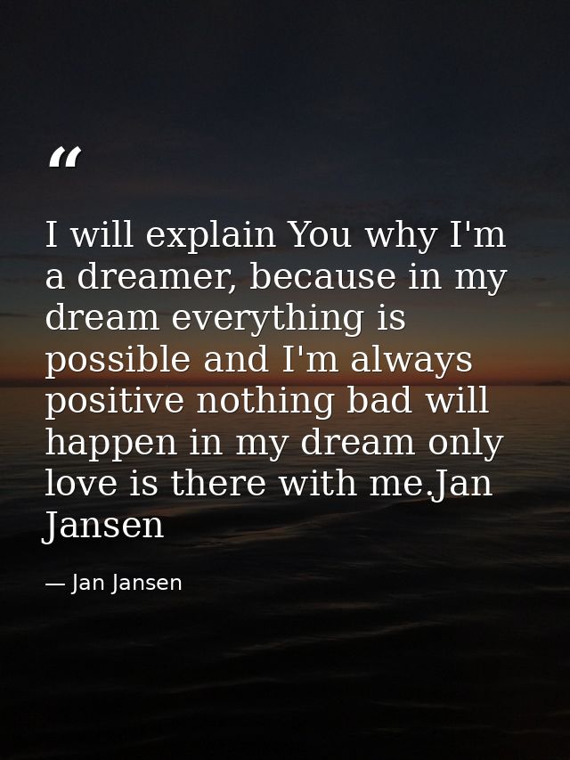 I will explain You why I'm a dreamer, because in my dream everything is possible and I'm always positive nothing bad wil — Jan Jansen