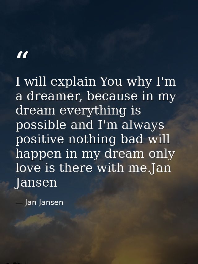 I will explain You why I'm a dreamer, because in my dream everything is possible and I'm always positive nothing bad wil — Jan Jansen