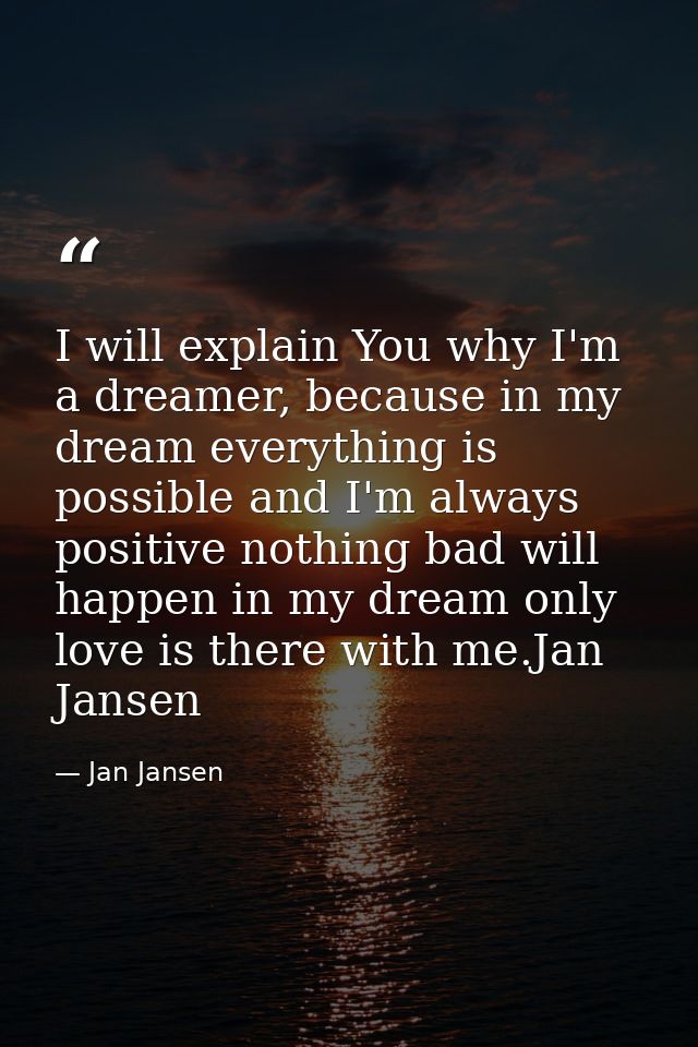 I will explain You why I'm a dreamer, because in my dream everything is possible and I'm always positive nothing bad wil — Jan Jansen