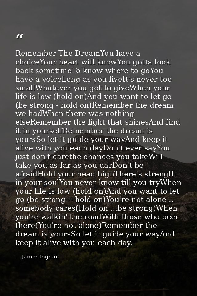 Remember The DreamYou have a choiceYour heart will knowYou gotta look back sometimeTo know where to goYou have a voiceLo — James Ingram