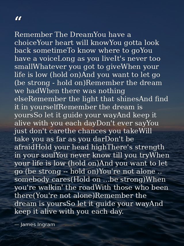 Remember The DreamYou have a choiceYour heart will knowYou gotta look back sometimeTo know where to goYou have a voiceLo — James Ingram