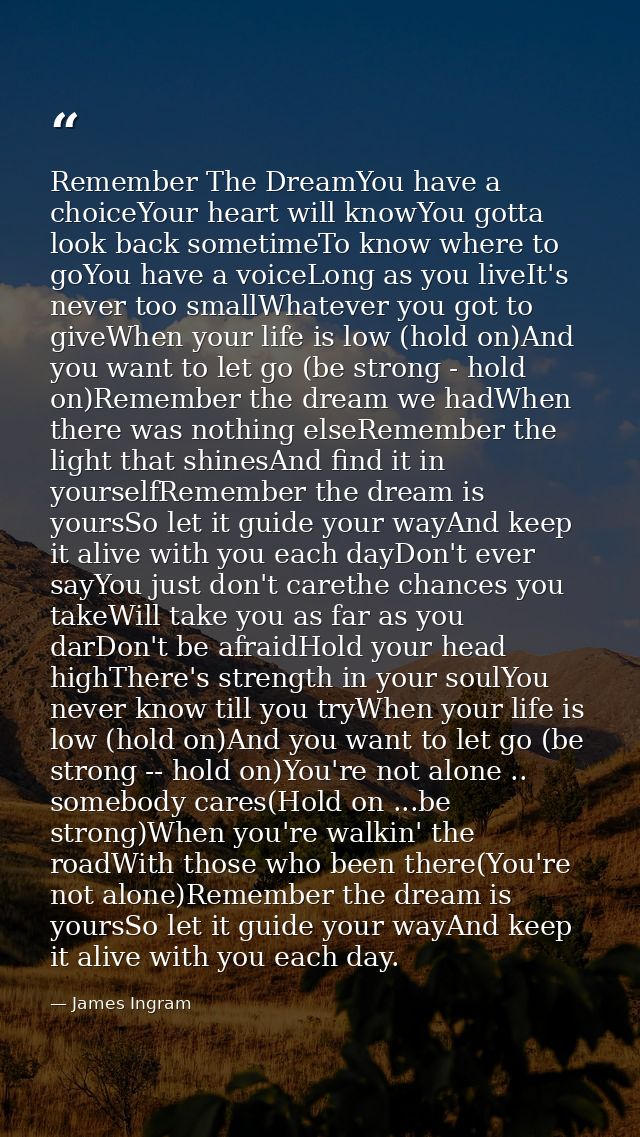 Remember The DreamYou have a choiceYour heart will knowYou gotta look back sometimeTo know where to goYou have a voiceLo — James Ingram