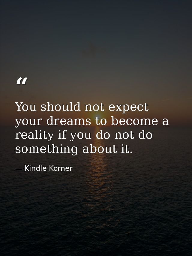 You should not expect your dreams to become a reality if you do not do something about it. — Kindle Korner