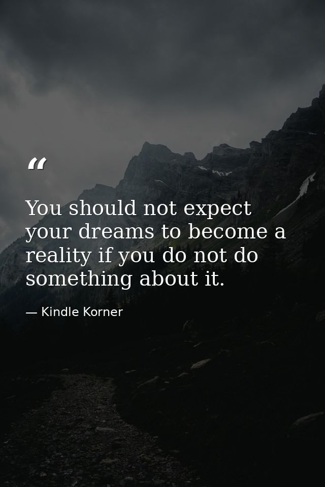 You should not expect your dreams to become a reality if you do not do something about it. — Kindle Korner
