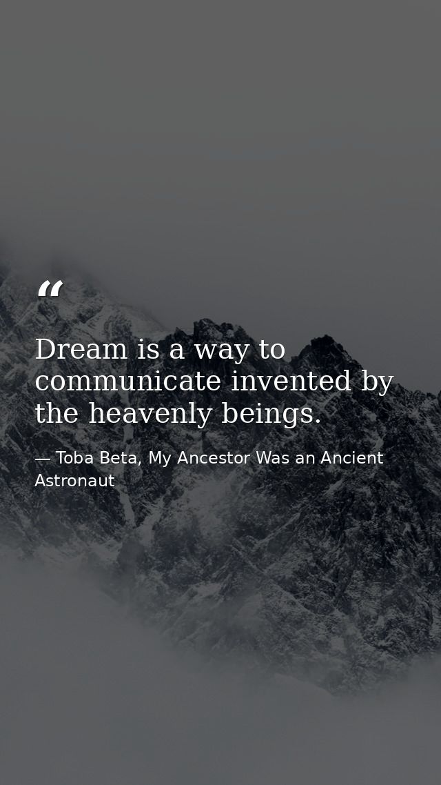 Dream is a way to communicate invented by the heavenly beings. — Toba Beta, My Ancestor Was an Ancient Astronaut