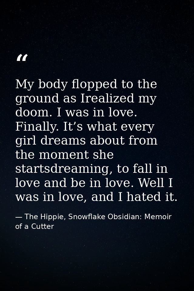 My body flopped to the ground as Irealized my doom. I was in love. Finally. It’s what every girl dreams about from the m — The Hippie, Snowflake Obsidian: Memoir of a Cutter