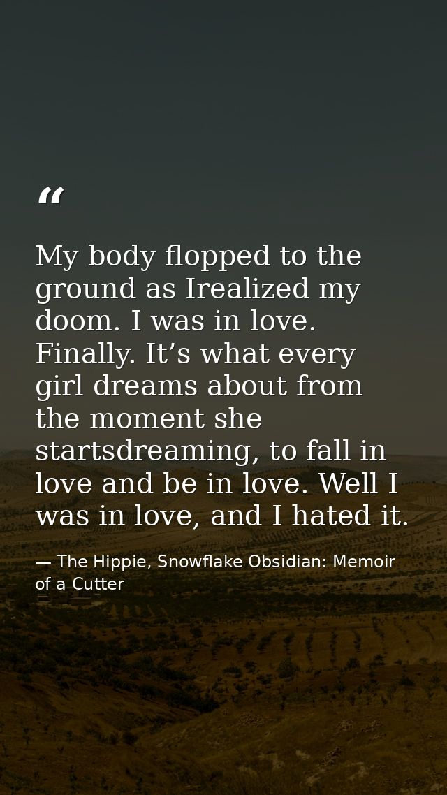 My body flopped to the ground as Irealized my doom. I was in love. Finally. It’s what every girl dreams about from the m — The Hippie, Snowflake Obsidian: Memoir of a Cutter