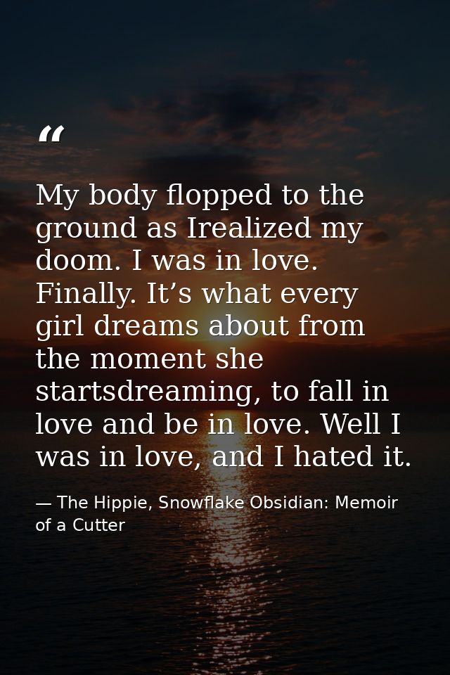My body flopped to the ground as Irealized my doom. I was in love. Finally. It’s what every girl dreams about from the m — The Hippie, Snowflake Obsidian: Memoir of a Cutter