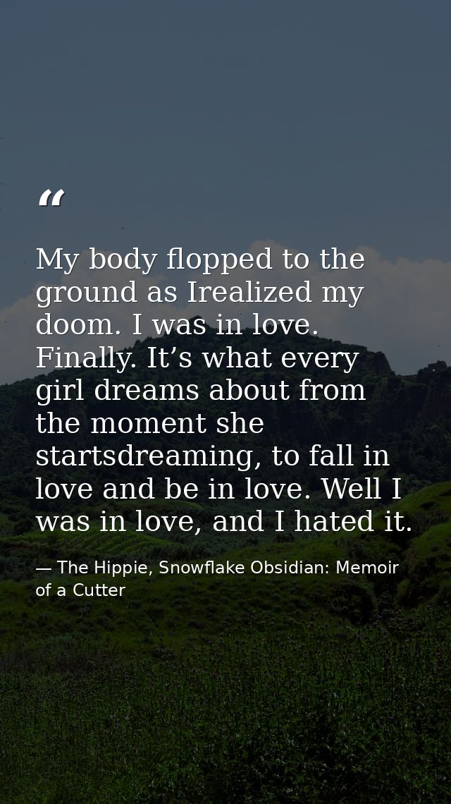 My body flopped to the ground as Irealized my doom. I was in love. Finally. It’s what every girl dreams about from the m — The Hippie, Snowflake Obsidian: Memoir of a Cutter