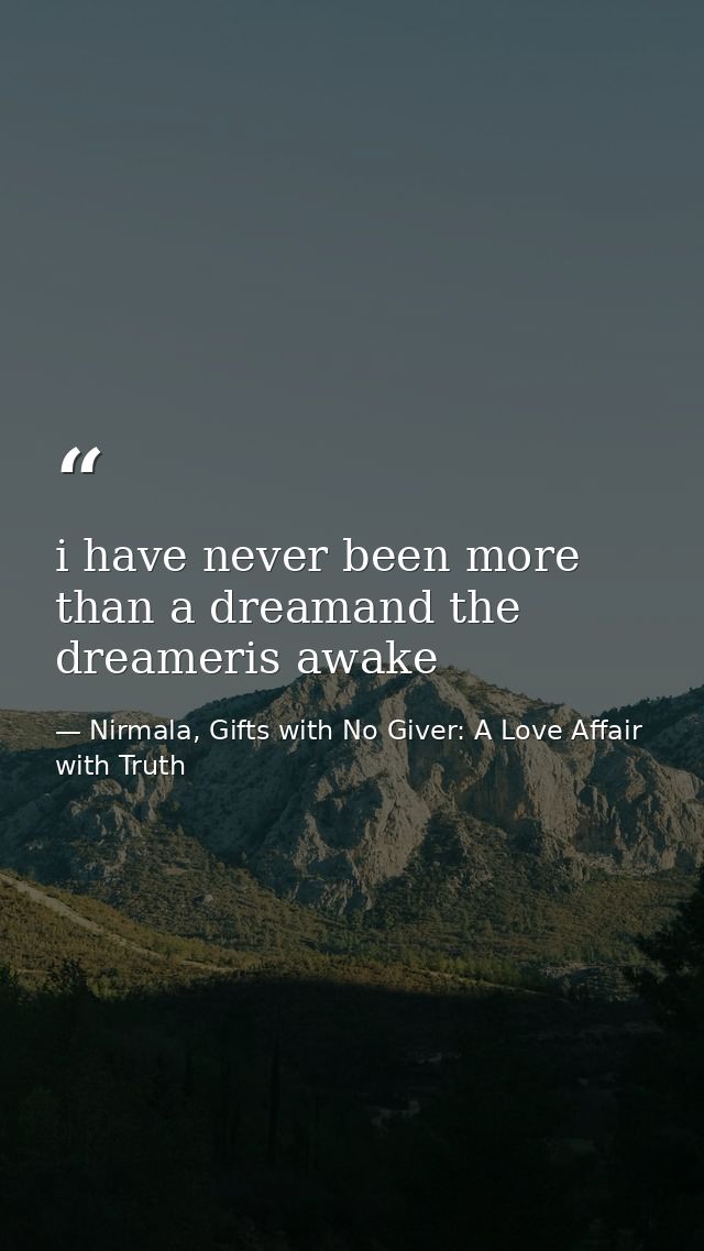 i have never been more than a dreamand the dreameris awake — Nirmala, Gifts with No Giver: A Love Affair with Truth