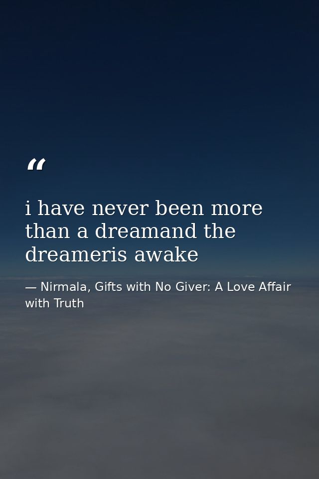 i have never been more than a dreamand the dreameris awake — Nirmala, Gifts with No Giver: A Love Affair with Truth