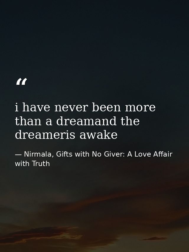 i have never been more than a dreamand the dreameris awake — Nirmala, Gifts with No Giver: A Love Affair with Truth