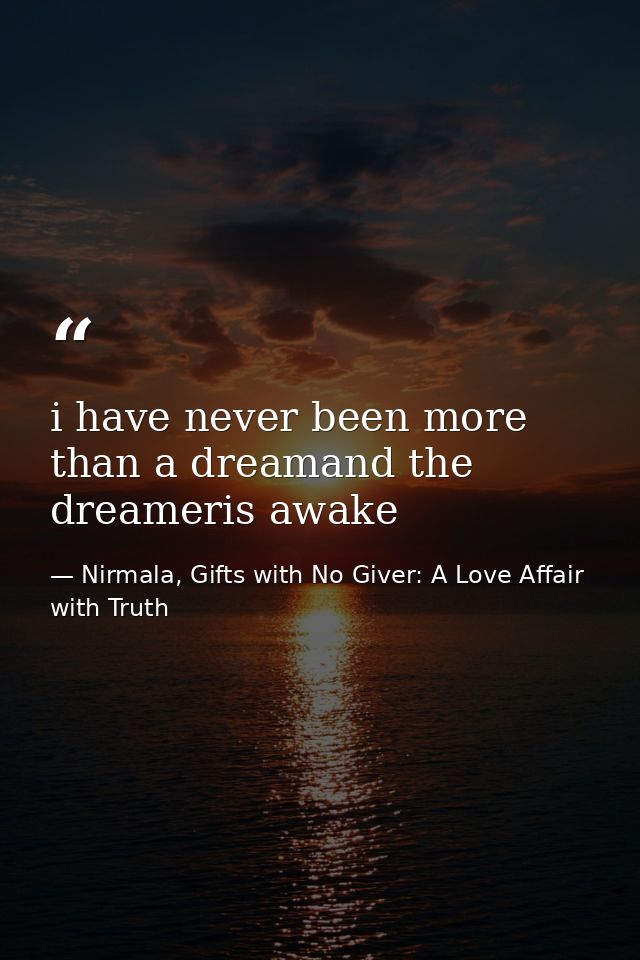 i have never been more than a dreamand the dreameris awake — Nirmala, Gifts with No Giver: A Love Affair with Truth