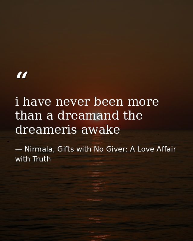 i have never been more than a dreamand the dreameris awake — Nirmala, Gifts with No Giver: A Love Affair with Truth