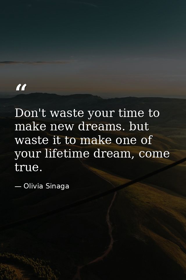 Don't waste your time to make new dreams. but waste it to make one of your lifetime dream, come true. — Olivia Sinaga