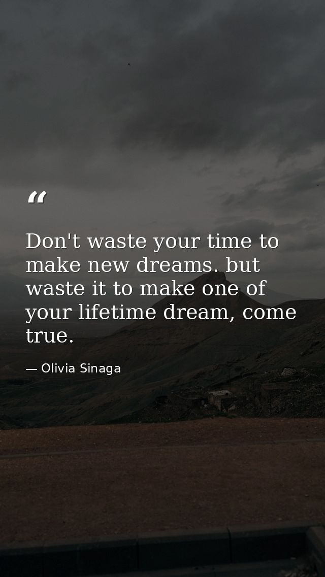Don't waste your time to make new dreams. but waste it to make one of your lifetime dream, come true. — Olivia Sinaga