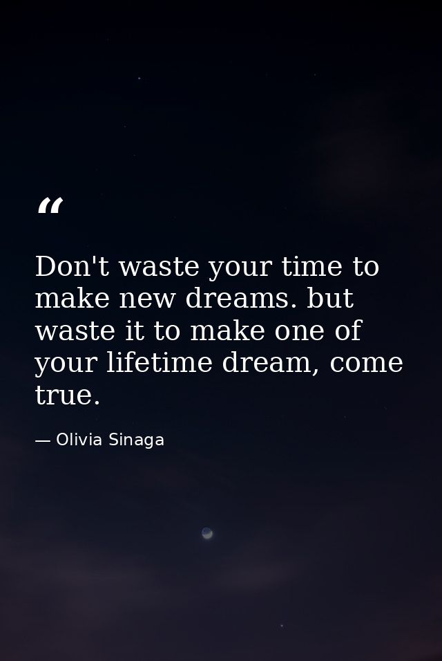 Don't waste your time to make new dreams. but waste it to make one of your lifetime dream, come true. — Olivia Sinaga