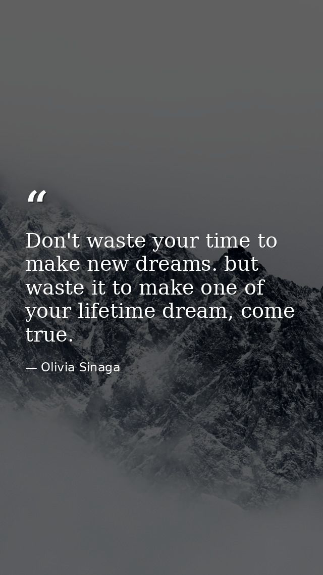 Don't waste your time to make new dreams. but waste it to make one of your lifetime dream, come true. — Olivia Sinaga