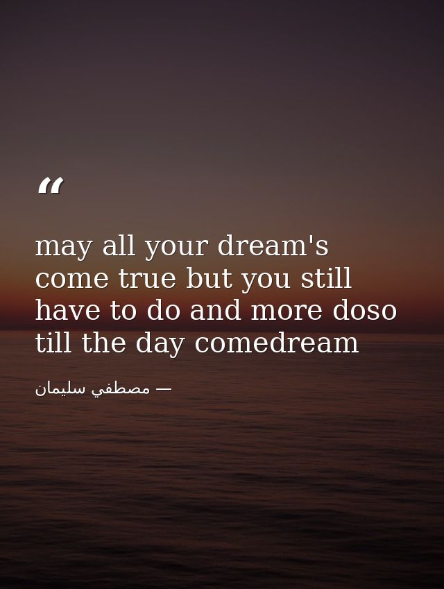 may all your dream's come true but you still have to do and more doso till the day comedream — مصطفي سليمان