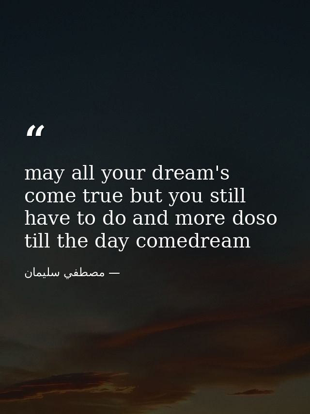 may all your dream's come true but you still have to do and more doso till the day comedream — مصطفي سليمان