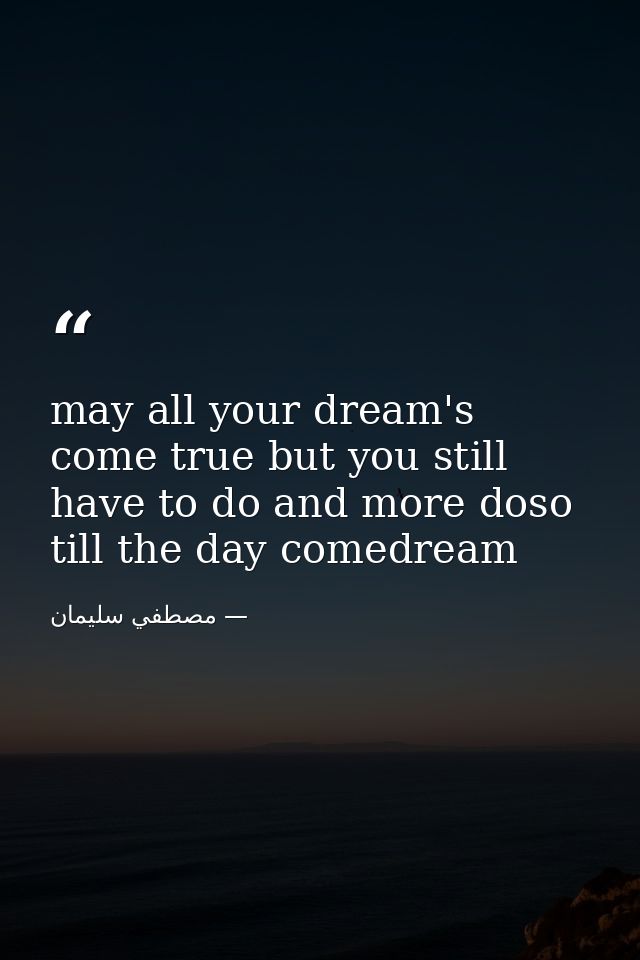 may all your dream's come true but you still have to do and more doso till the day comedream — مصطفي سليمان
