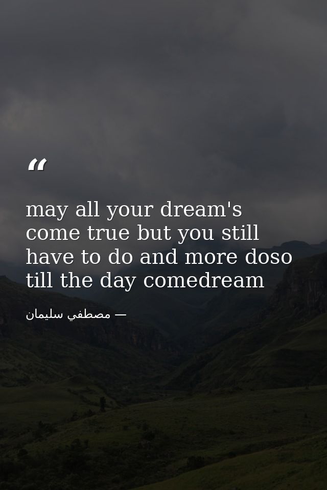 may all your dream's come true but you still have to do and more doso till the day comedream — مصطفي سليمان