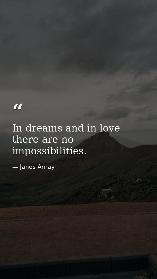 In dreams and in love there are no impossibilities. — Janos Arnay