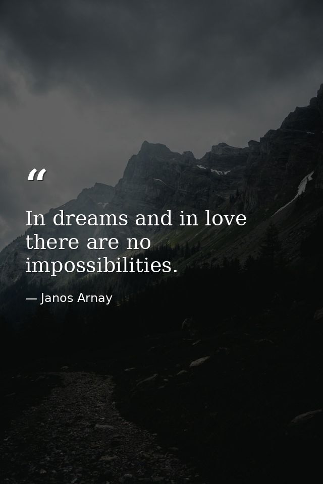 In dreams and in love there are no impossibilities. — Janos Arnay