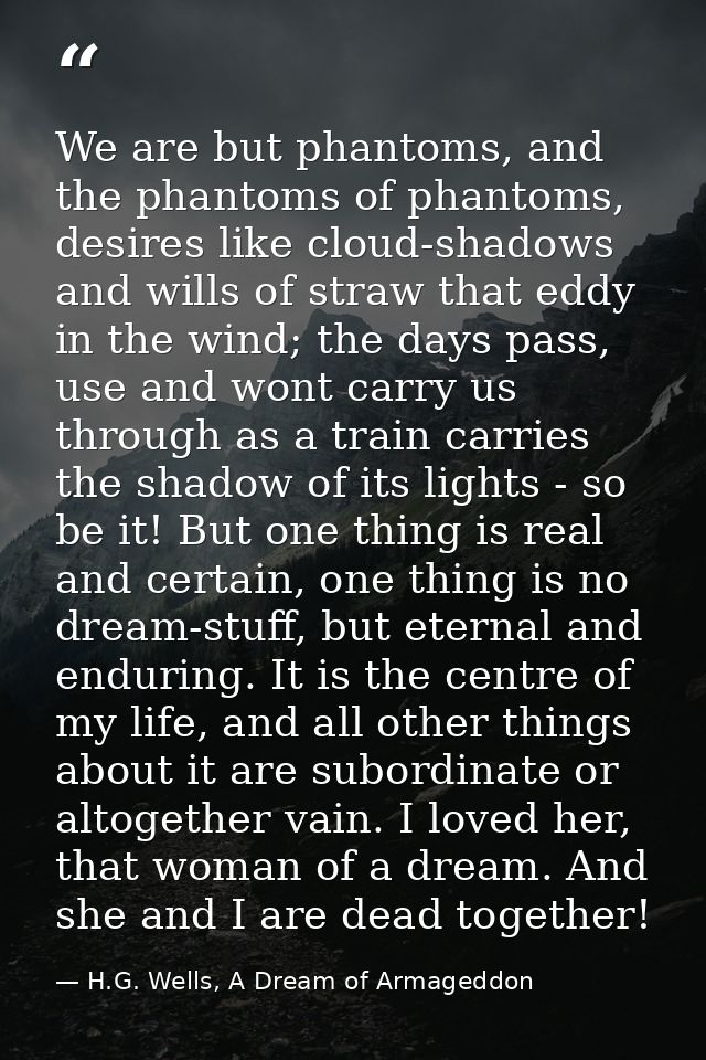 We are but phantoms, and the phantoms of phantoms, desires like cloud-shadows and wills of straw that eddy in the wind;  — H.G. Wells, A Dream of Armageddon