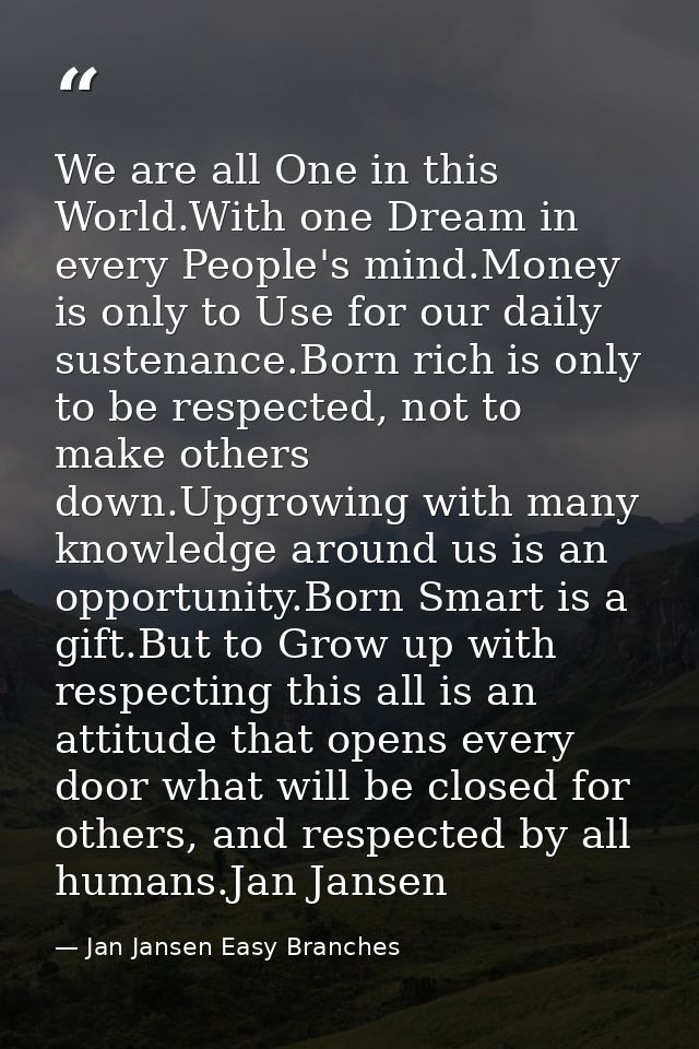 We are all One in this World.With one Dream in every People's mind.Money is only to Use for our daily sustenance.Born ri — Jan Jansen Easy Branches