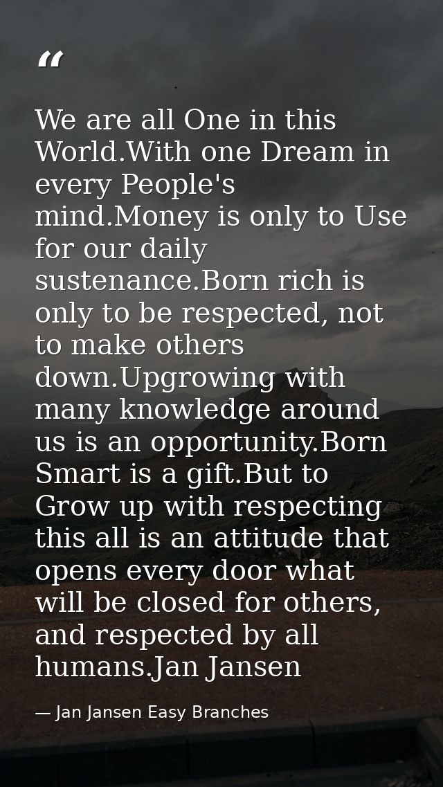 We are all One in this World.With one Dream in every People's mind.Money is only to Use for our daily sustenance.Born ri — Jan Jansen Easy Branches