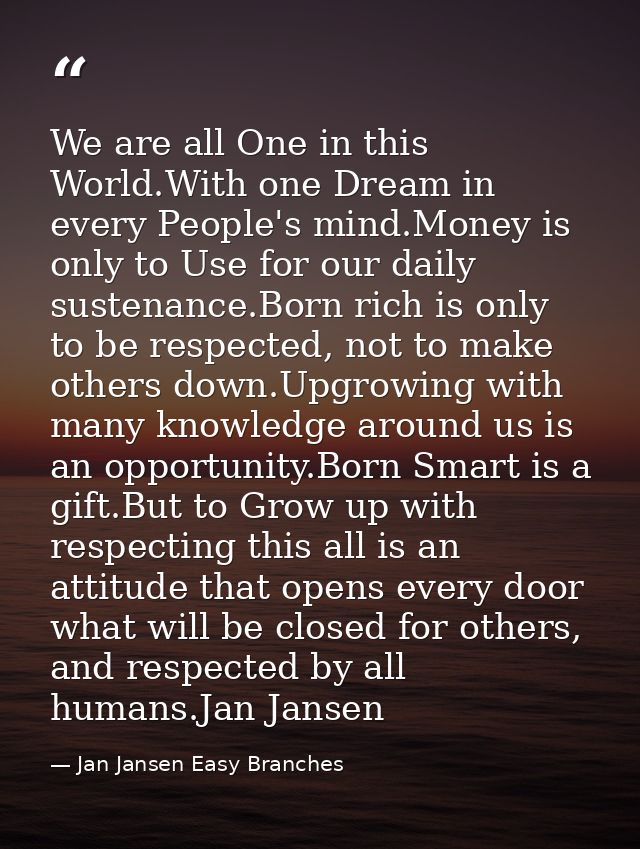We are all One in this World.With one Dream in every People's mind.Money is only to Use for our daily sustenance.Born ri — Jan Jansen Easy Branches