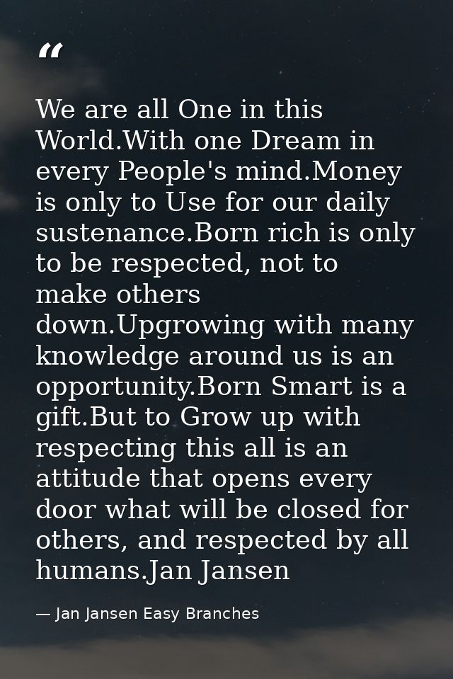 We are all One in this World.With one Dream in every People's mind.Money is only to Use for our daily sustenance.Born ri — Jan Jansen Easy Branches