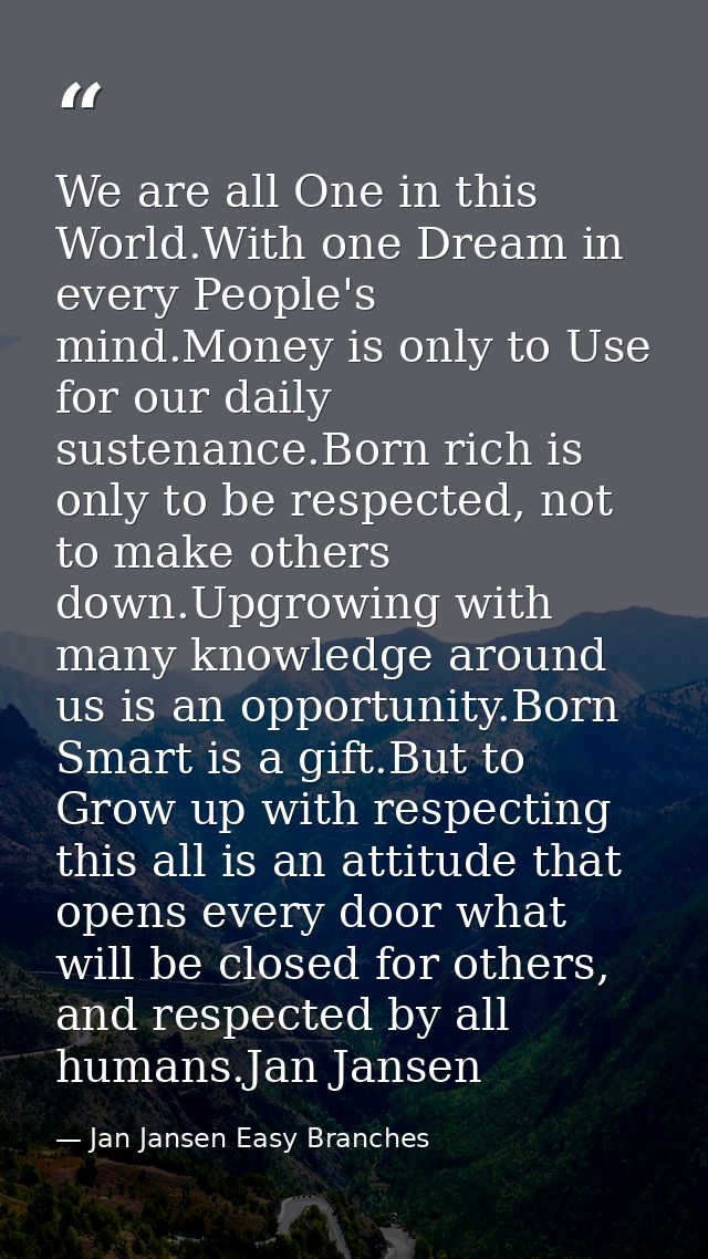 We are all One in this World.With one Dream in every People's mind.Money is only to Use for our daily sustenance.Born ri — Jan Jansen Easy Branches
