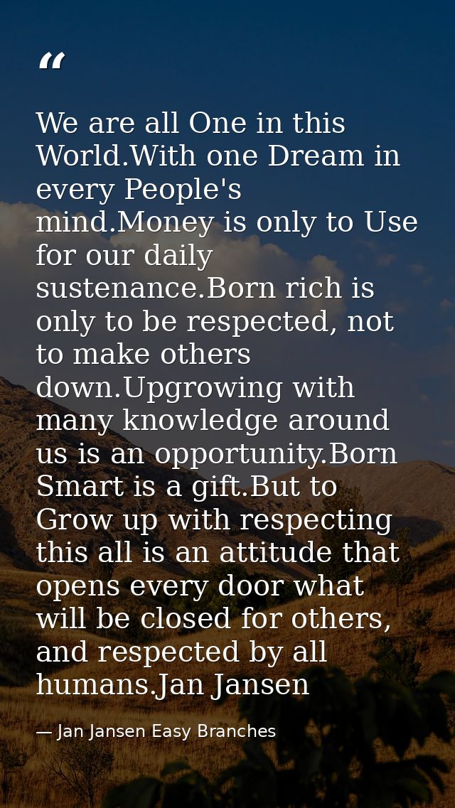 We are all One in this World.With one Dream in every People's mind.Money is only to Use for our daily sustenance.Born ri — Jan Jansen Easy Branches