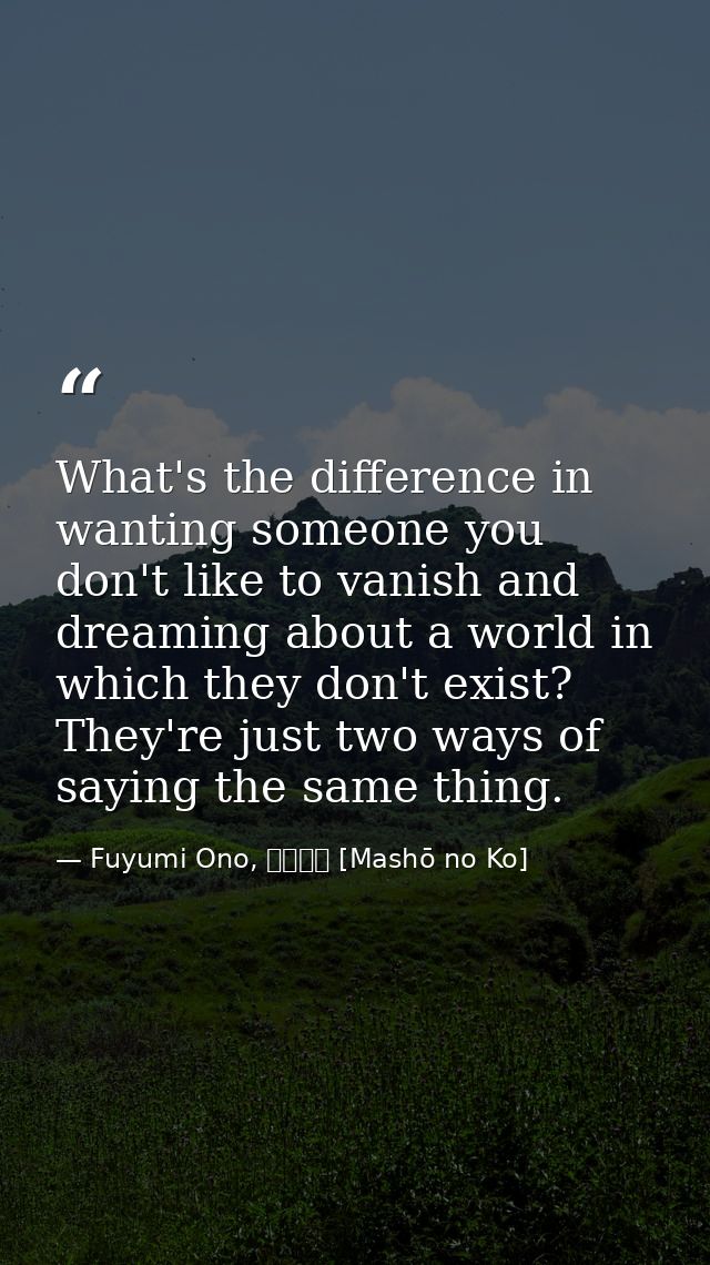 What's the difference in wanting someone you don't like to vanish and dreaming about a world in which they don't exist?  — Fuyumi Ono, 魔性の子 [Mashō no Ko]