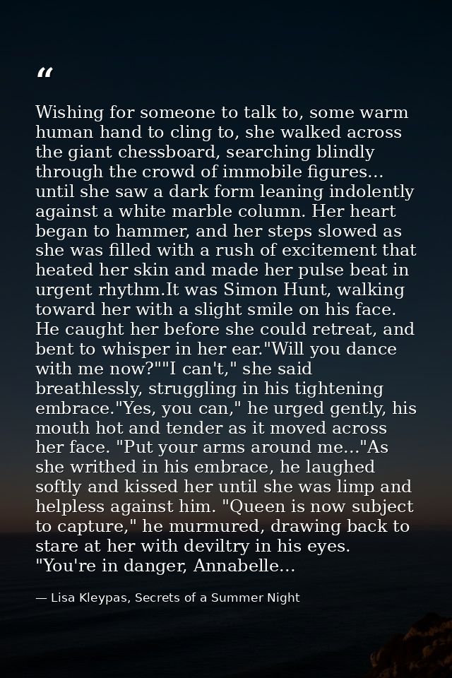 Wishing for someone to talk to, some warm human hand to cling to, she walked across the giant chessboard, searching blin — Lisa Kleypas, Secrets of a Summer Night