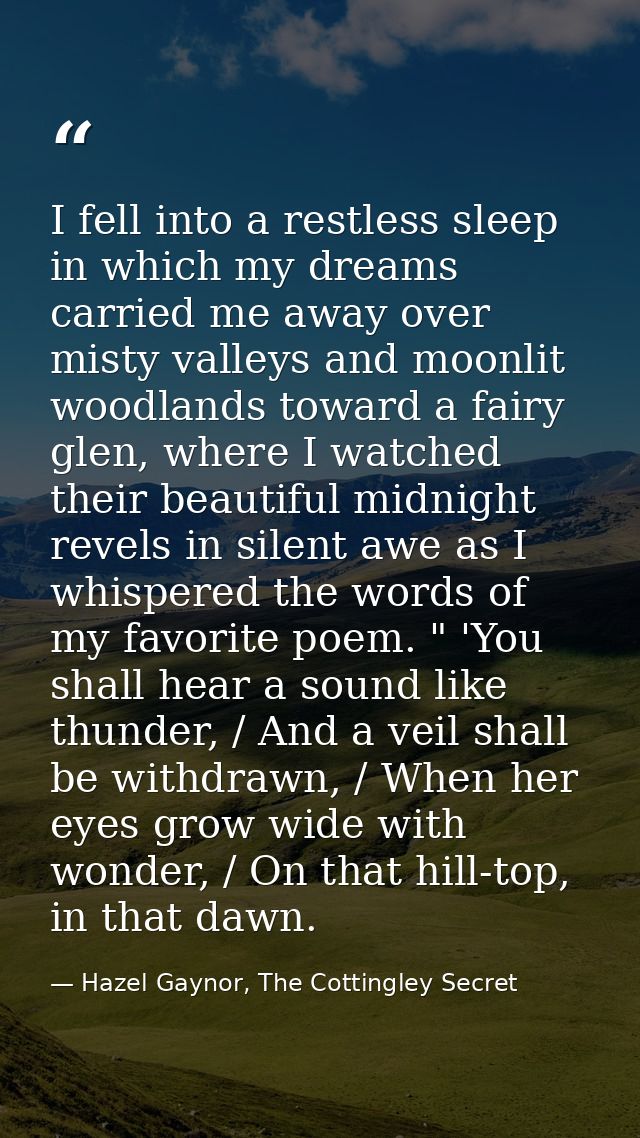 I fell into a restless sleep in which my dreams carried me away over misty valleys and moonlit woodlands toward a fairy  — Hazel Gaynor, The Cottingley Secret