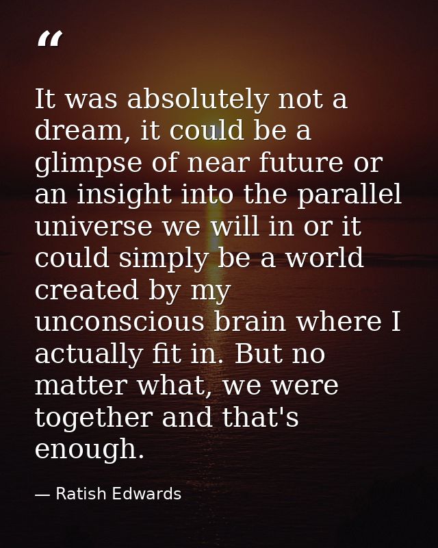 It was absolutely not a dream, it could be a glimpse of near future or an insight into the parallel universe we will in  — Ratish Edwards