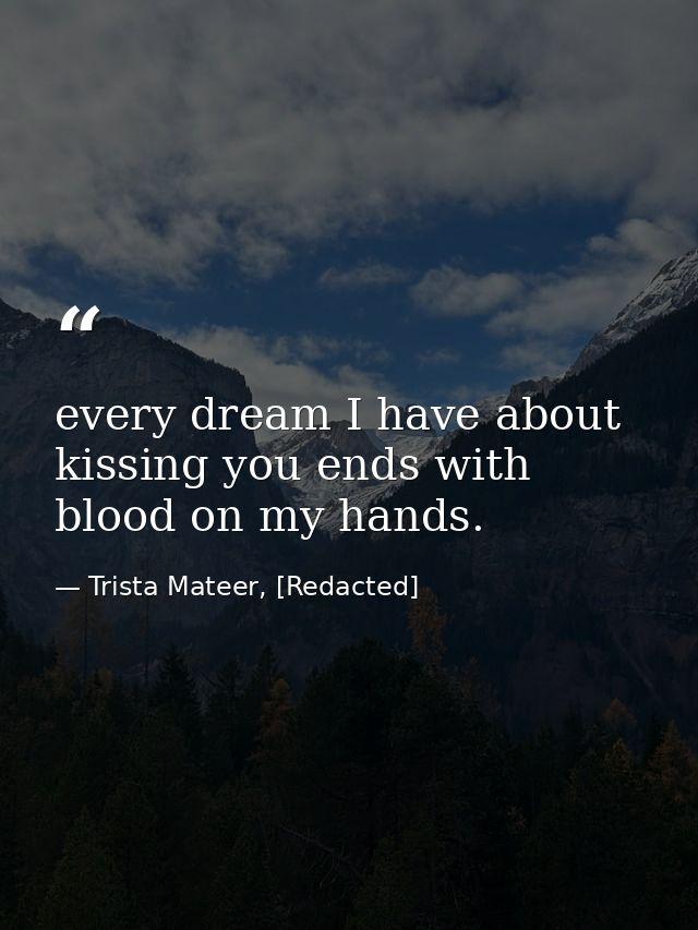 every dream I have about kissing you ends with blood on my hands. — Trista Mateer, [Redacted]