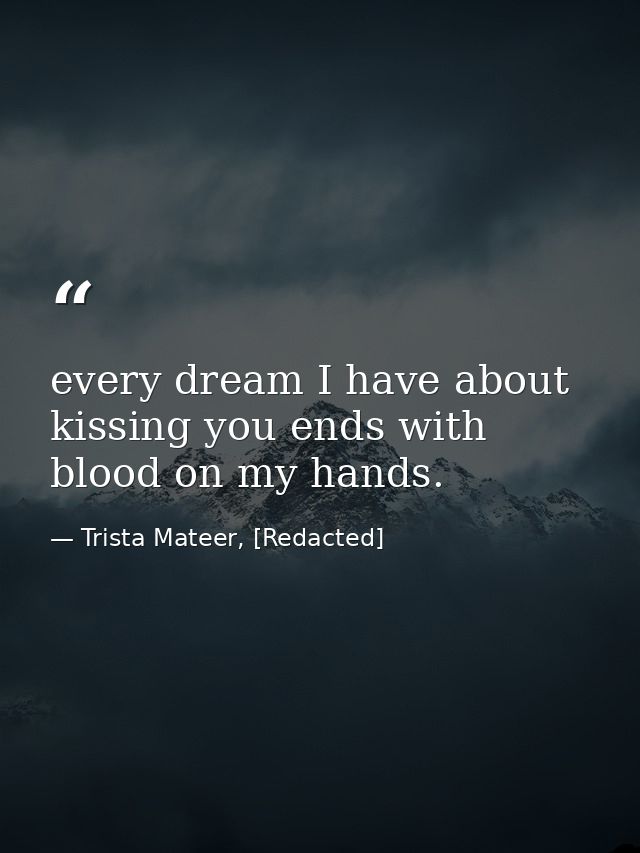 every dream I have about kissing you ends with blood on my hands. — Trista Mateer, [Redacted]